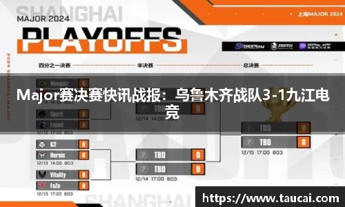Major赛决赛快讯战报：乌鲁木齐战队3-1九江电竞