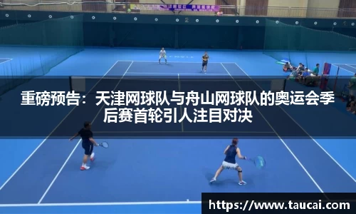 重磅预告：天津网球队与舟山网球队的奥运会季后赛首轮引人注目对决