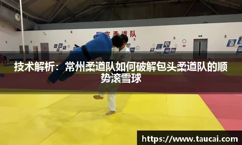 技术解析：常州柔道队如何破解包头柔道队的顺势滚雪球