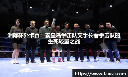 洲际杯外卡赛：秦皇岛拳击队交手长春拳击队的生死较量之战