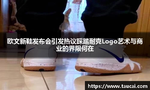 欧文新鞋发布会引发热议踩踏耐克Logo艺术与商业的界限何在