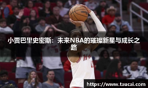 小贾巴里史密斯：未来NBA的璀璨新星与成长之路