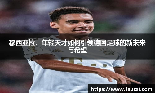 穆西亚拉：年轻天才如何引领德国足球的新未来与希望
