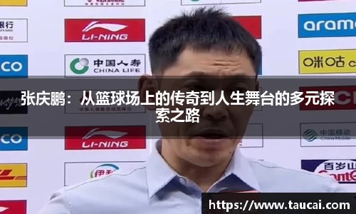 张庆鹏：从篮球场上的传奇到人生舞台的多元探索之路