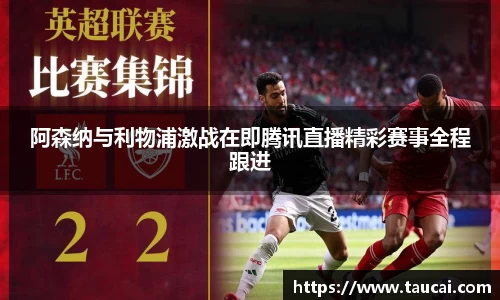 阿森纳与利物浦激战在即腾讯直播精彩赛事全程跟进