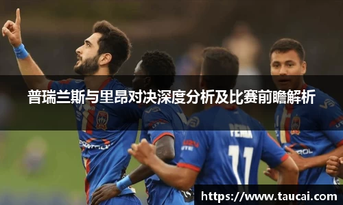 普瑞兰斯与里昂对决深度分析及比赛前瞻解析